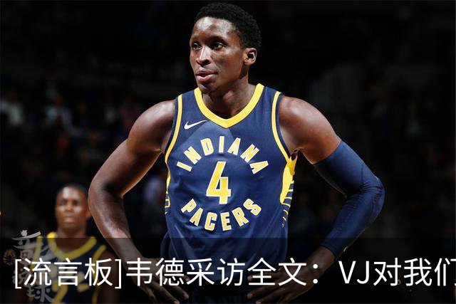 [流言板]韦德采访全文：VJ对我们球队很重要，队内球星都愿意牺牲